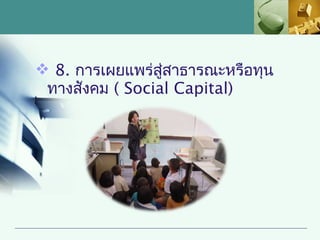  8. การเผยแพร่สู่สาธารณะหรือทุน
 ทางสังคม ( Social Capital)
 