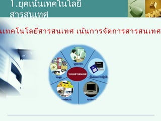 1.ยุคเน้นเทคโนโลยี
   สารสนเทศ
นเทคโนโลยีส ารสนเทศ เน้น การจัด การสารสนเทศ
 
