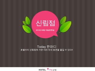 신림점
         2012년 08월 16일(방문일)




          Today 한마디
호텔야자 신림점에 가면 여러 맛의 팝콘을 즐길 수 있다!!
 