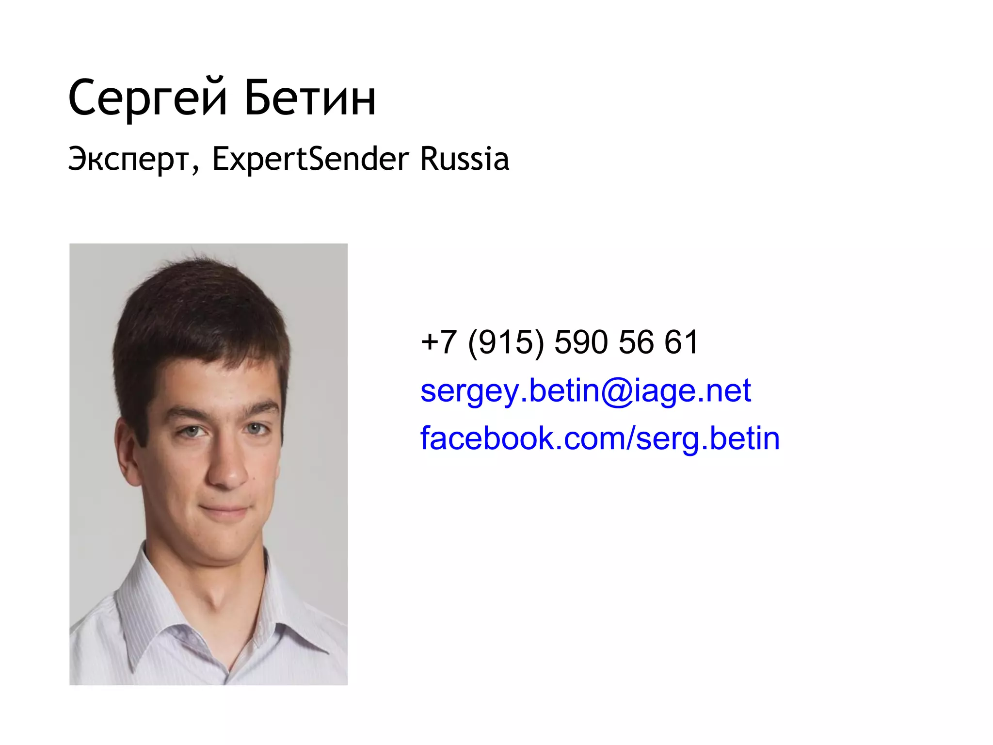 Сергей Бетин
Эксперт, ExpertSender Russia




                      +7 (915) 590 56 61
                      sergey.betin@iage.net
                      facebook.com/serg.betin
 