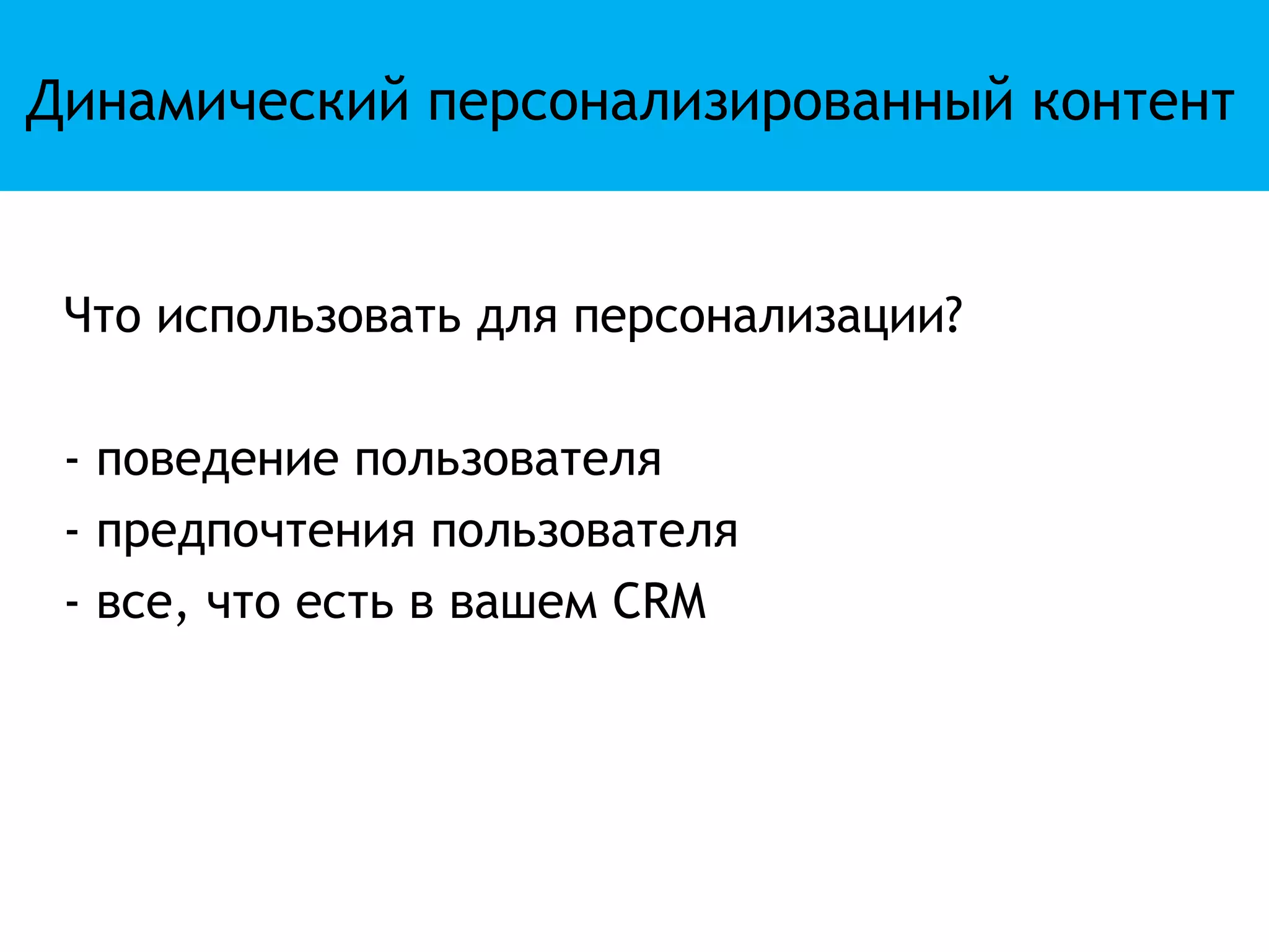 Динамический персонализированный контент


 Что использовать для персонализации?

 - поведение пользователя
 - предпочтения пользователя
 - все, что есть в вашем CRM
 