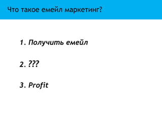 Что такое емейл маркетинг?



   1. Получить емейл


   2. ???

   3. Profit
 