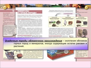 Осадочные породы обломочного происхождения – скопления обломков
      горных пород и минералов, иногда содержащие остатки раковин и
      растений.
 
