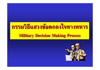 กรรมวิธีแสวงขอตกลงใจทางทหาร
  Military Decision Making Process
 