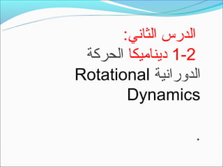 ‫الدرس الثاني:‬
 ‫2-1 ديناميكا الحركة‬
‫الدورانية ‪Rotational‬‬
        ‫‪Dynamics‬‬

                   ‫.‬
 