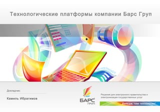 Технологические платформы компании Барс Груп




                       +

Докладчик:
                              Решения для электронного правительства и
                              электронизация государственных услуг
Камиль Ибрагимов
                                                Больше, чем технологии!
 