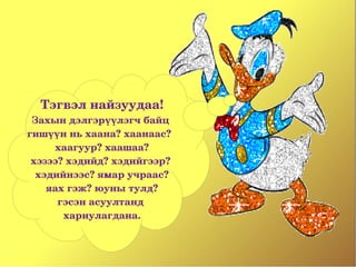 Тэгвэл найзуудаа!
 Захын дэлгэрүүлэгч байц 
гишүүн нь хаана? хаанаас?  
     хаагуур? хаашаа?
 хэзээ? хэдийд? хэдийгээр? 
  хэдийнээс? ямар учраас?
    яах гэж? юуны тулд? 
      гэсэн асуултанд 
       хариулагдана.
 