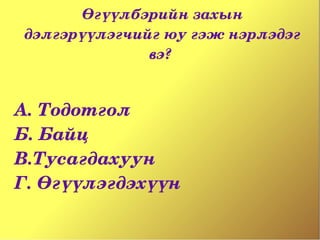 Өгүүлбэрийн захын 
дэлгэрүүлэгчийг юу гэж нэрлэдэг 
              вэ? 


А. Тодотгол
Б. Байц
В.Тусагдахуун
Г. Өгүүлэгдэхүүн
 