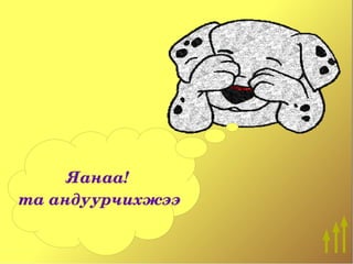 Яанаа!
 та андуурчихжээ
 