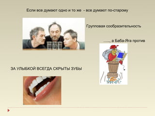 Если все думают одно и то же - все думают по-старому



                                    Групповая сообразительность


                                             ….., а Баба-Яга против




ЗА УЛЫБКОЙ ВСЕГДА СКРЫТЫ ЗУБЫ
 
