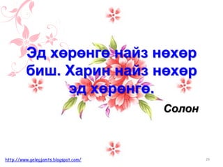 Солон
Эд хөрөнгө найз нөхөр
биш. Харин найз нөхөр
эд хөрөнгө.
29http://www.gelegjamts.blogspot.com/
 