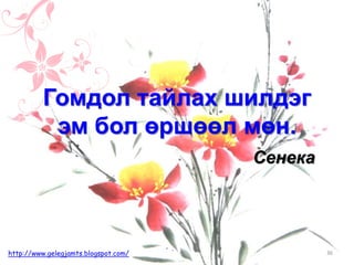 Сенека
Гомдол тайлах шилдэг
эм бол өршөөл мөн.
36http://www.gelegjamts.blogspot.com/
 