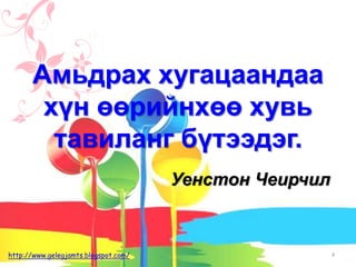 Амьдрах хугацаандаа
хүн өөрийнхөө хувь
тавиланг бүтээдэг.
Уенстон Чеирчил
4http://www.gelegjamts.blogspot.com/
 