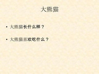 大熊猫

• 大熊猫长什么样？

• 大熊猫喜欢吃什么？
 