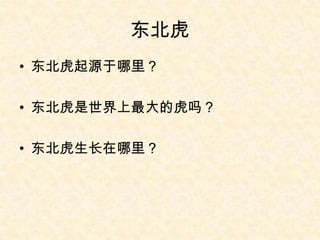 东北虎
• 东北虎起源于哪里？

• 东北虎是世界上最大的虎吗？

• 东北虎生长在哪里？
 