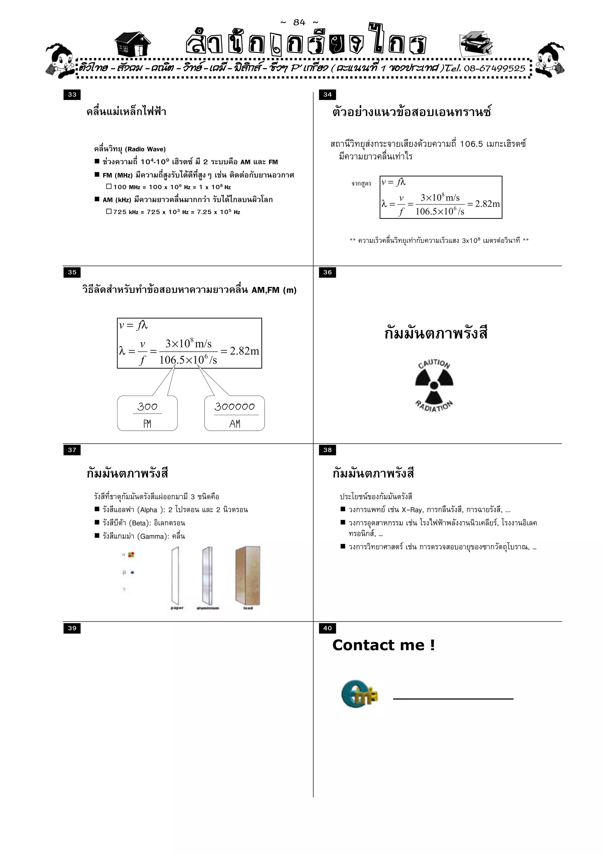 ~  84 ~
                                 สํนัา เนัรีกง เกก (คิ ดย ง ไ ย . ..จิ
                                 สํา ก ก ย ไ ร รี แบบวิ ท ก ร
     ติวไทย - สังคม - คณิต - วิทย - เคมี - ฟสกส - ชีวฯ P' เกรียง ( คะแนนที่ 1 ของประเทศ )Tel. 08-67499525
                                               ิ
33                                                                          34




               (Radio Wave)                                                                           106.5
                    104-109            2             AM      FM
          FM (MHz)
            100 MHz = 100 x 106 Hz = 1 x 108 Hz
          AM (kHz)
            725 kHz = 725 x 103 Hz = 7.25 x 105 Hz


                                                                                   **                 3x108               **


35                                                                          36

                                                          AM,FM (m)




                     300                   300000
                      FM                     AM
37                                                                          38




                                   3
                   (Alpha ): 2             2                                                 X-Ray,   ,           , ...
                 (Beta):                                                                                      ,
                   (Gamma):                                                             ,…
                                                                                                                           ,…




39                                                                          40

                                                                                 Contact me !
 