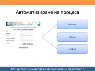 Автоматизиране на процеса

                                      Семинар




                                       Варна




                                       София




Как да увеличим продажбите чрез имейл маркетинг ?
 
