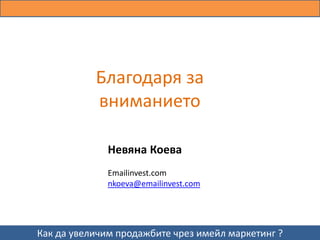 Благодаря за
           вниманието

              Невяна Коева
              Emailinvest.com
              nkoeva@emailinvest.com




Как да увеличим продажбите чрез имейл маркетинг ?
 