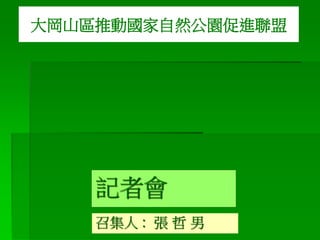 記者會
召集人 : 張 哲 男
大岡山區推動國家自然公園促進聯盟
 