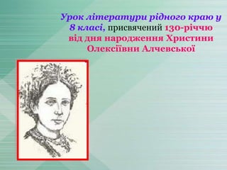 Урок літератури рідного краю у
8 класі, присвячений 130-річчю
від дня народження Христини
Олексіївни Алчевської
 