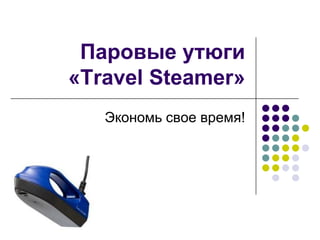 Паровые утюги
«Travel Steamer»
   Экономь свое время!
 