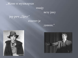 „Жене и мушкарци
                    имају
                         везу јаку
  јер реч „Друг“
               епитет је
                           дивни.“
 