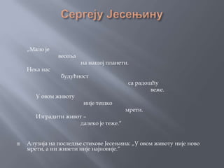 „Мало је
               весеља
                        на нашој планети.
    Нека нас
                будућност
                                         са радошћу
                                                 веже.
       У овом животу
                        није тешко
                                         мрети.
       Изградити живот –
                      далеко је теже.“


   Алузија на последње стихове Јесењина: „У овом животу није ново
    мрети, а ни живети није најновије.“
 
