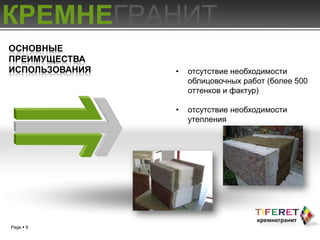 КРЕМНЕГРАНИТ
ОСНОВНЫЕ
ПРЕИМУЩЕСТВА
ИСПОЛЬЗОВАНИЯ   •   отсутствие необходимости
                    облицовочных работ (более 500
                    оттенков и фактур)

                •   отсутствие необходимости
                    утепления




Page  9
 