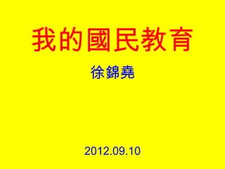 我的國民教育
  徐錦堯




 2012.09.10
 