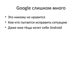 Google слишком много
• Это никому не нравится
• Кое-кто пытается исправить ситуацию
• Даже моя тёща хочет себе Android
 
