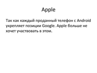 Apple
Так как каждый проданный телефон с Android
укрепляет позиции Google. Apple больше не
хочет участвовать в этом.
 
