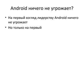 Android ничего не угрожает?
• На первый взгляд лидерству Android ничего
  не угрожает
• Но только на первый
 