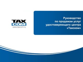 Образец заголовка


                                Руководство
                          по продажам услуг
                    удостоверяющего центра
                                  «Такском»




www.taxcom.ru
 