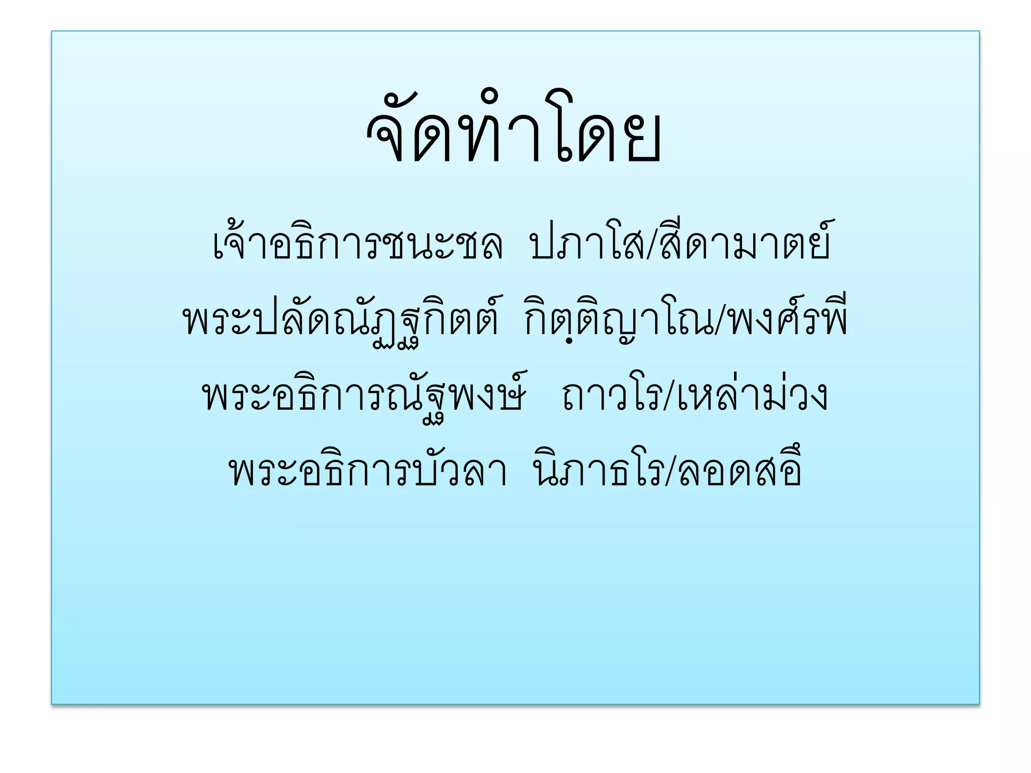 จดทําโดย
          ั
 เจ้ าอธิการชนะชล ปภาโส/สีดามาตย์
พระปลัดณัฏฐกิตต์ กิตฺติญาโณ/พงศ์รพี
 พระอธิการณัฐพงษ์ ถาวโร/เหลามวง
                            ่ ่
  พระอธิการบวลา นิภาธโร/ลอดสอึ
              ั
 