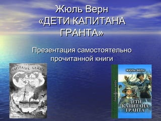 Жюль Верн
 «ДЕТИ КАПИТАНА
     ГРАНТА»
Презентация самостоятельно
     прочитанной книги
 