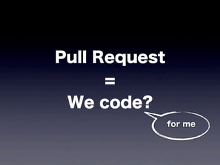Pull Request
      =
 We code?
               for me
 