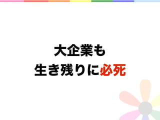 大企業も
生き残りに必死
 