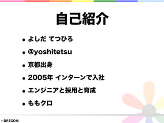 自己紹介
           • よしだ てつひろ
           • @yoshitetsu
           • 京都出身
           • 2005年 インターンで入社
           • エンジニアと採用と育成
           • ももクロ
© DRECOM
 
