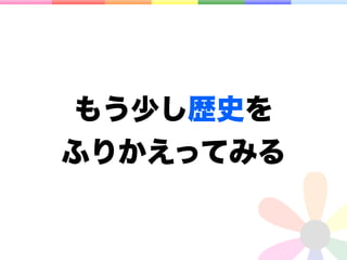 もう少し歴史を
ふりかえってみる
 