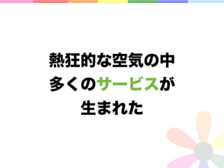 熱狂的な空気の中
多くのサービスが
 生まれた
 
