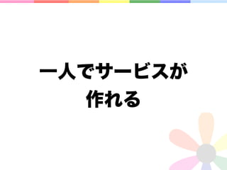 一人でサービスが
   作れる
 