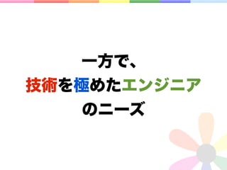 一方で、
技術を極めたエンジニア
   のニーズ
 