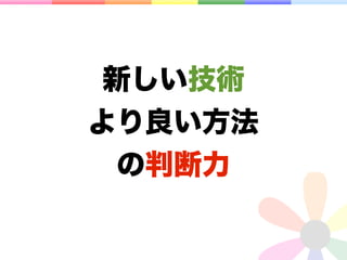 新しい技術
より良い方法
  の判断力
 