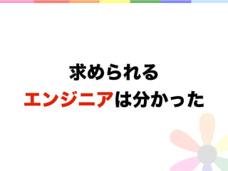 求められる
エンジニアは分かった
 