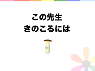 この先生
きのこるには
 