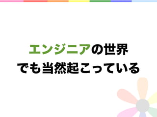 エンジニアの世界
でも当然起こっている
 