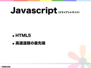 Javascript   （クライアントサイド）




           • HTML5
           • 高速道路の最先端


© DRECOM
 