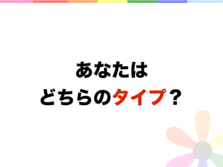 あなたは
どちらのタイプ？
 