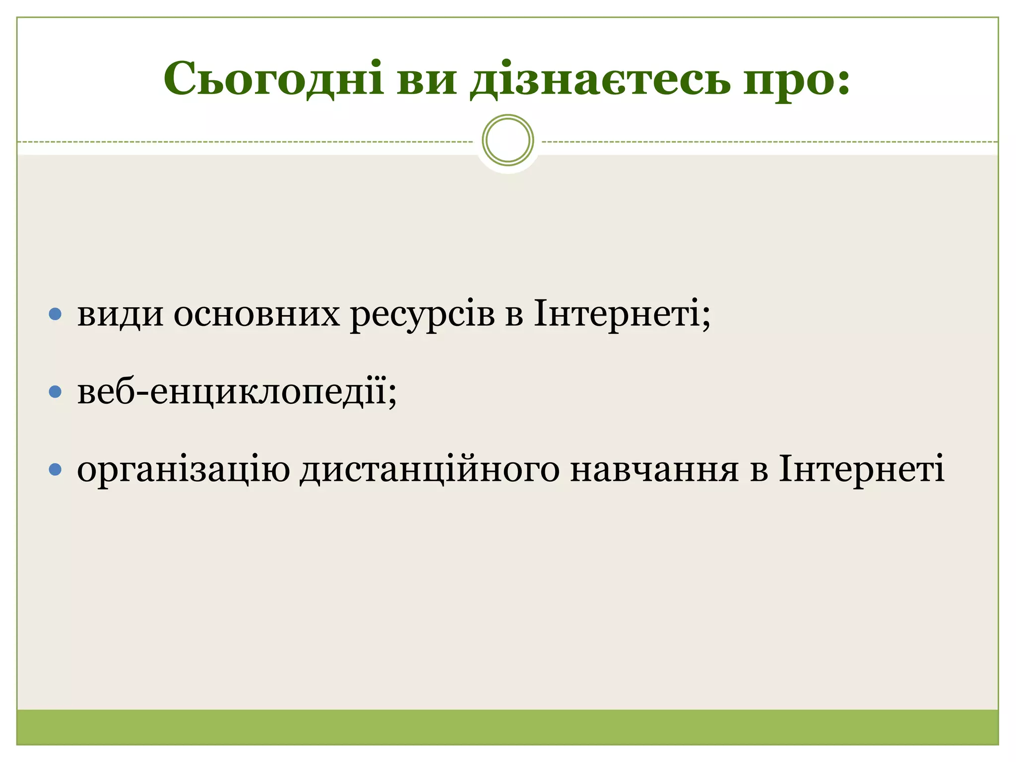 Сьогодні ви дізнаєтесь про:



 види основних ресурсів в Інтернеті;

 веб-енциклопедії;

 організацію дистанційного навчання в Інтернеті
 