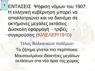 3
    ΕΝΤΑΣΕΙΣ Ψήφιση νόμων του 1907:
    Η ελληνική κυβέρνηση μπορεί να
    απαλλοτριώνει και να διανέμει σε
    ακτήμονες μεγάλες εκτάσεις :
    Δύσκολη εφαρμογή τριβές
    συγκρούσεις (ΚΙΛΕΛΕΡ/1910)
        Τέλος Βαλκανικών πολέμων:
      Το ζήτημα γίνεται πιο περίπλοκο:
      Μουσουλμάνοι ιδιοκτήτες μεγάλων
      εκτάσεων στα νέα όρια της χώρας
 